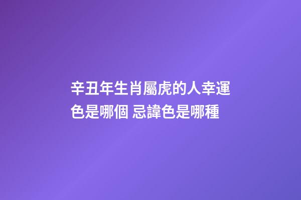 辛丑年生肖屬虎的人幸運色是哪個 忌諱色是哪種
